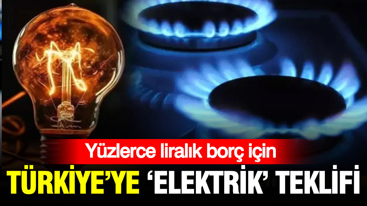 Yüzlerce liralık borç için Türkiye’ye elektrik teklif ettiler