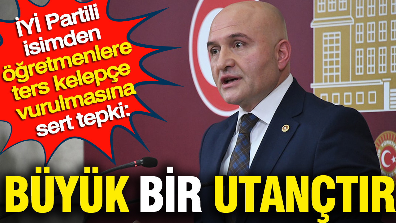 İYİ Partili Usta’dan öğretmenlere ters kelepçe vurulmasına sert tepki: Büyük bir utançtır Img